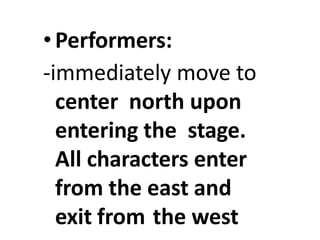 •Performers:
-immediately move to
center north upon
entering the stage.
All characters enter
from the east and
exit from the west
 