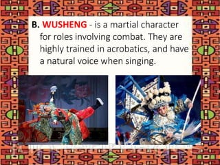 B. WUSHENG - is a martial character
for roles involving combat. They are
highly trained in acrobatics, and have
a natural voice when singing.
 