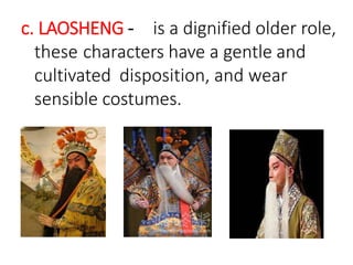 c. LAOSHENG - is a dignified older role,
these characters have a gentle and
cultivated disposition, and wear
sensible costumes.
 