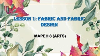 Lesson 1: FABRIC AND FABRIC
DESIGN
MAPEH 8 (ARTS)
 