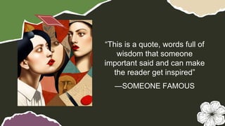 —SOMEONE FAMOUS
“This is a quote, words full of
wisdom that someone
important said and can make
the reader get inspired”
 