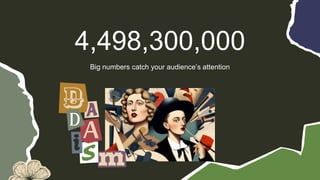 Big numbers catch your audience’s attention
4,498,300,000
 