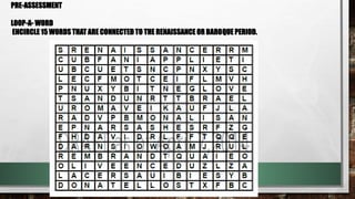 PRE-ASSESSMENT
LOOP-A- WORD
ENCIRCLE 15 WORDS THAT ARE CONNECTED TO THE RENAISSANCE OR BAROQUE PERIOD.
 