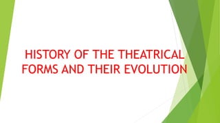HISTORY OF THE THEATRICAL
FORMS AND THEIR EVOLUTION
 