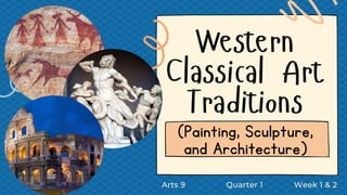 Western
Classical Art
Traditions
(Painting, Sculpture,
and Architecture)
Arts 9 Quarter 1 Week 1 & 2
 