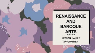 RENAISSANCE
AND
BAROQUE
ARTS
ARTS 9
LESSON 1 AND 2
2ND QUARTER
 