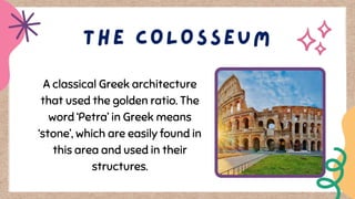 A classical Greek architecture
that used the golden ratio. The
word ‘Petra’ in Greek means
‘stone’, which are easily found in
this area and used in their
structures.
 