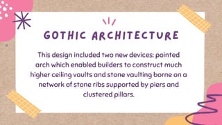 This design included two new devices: pointed
arch which enabled builders to construct much
higher ceiling vaults and stone vaulting borne on a
network of stone ribs supported by piers and
clustered pillars.
 
