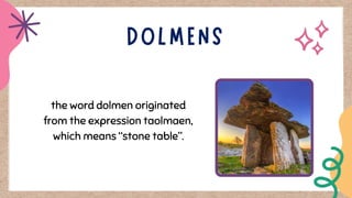 the word dolmen originated
from the expression taolmaen,
which means “stone table”.
 