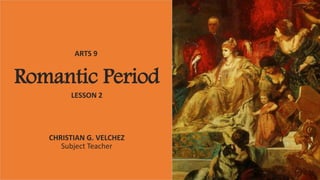 Romantic Period
LESSON 2
ARTS 9
CHRISTIAN G. VELCHEZ
Subject Teacher
 