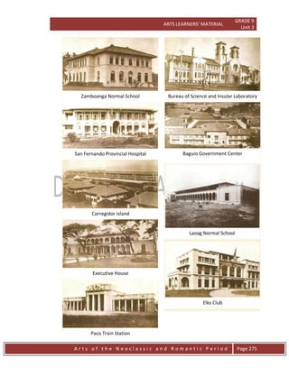 ARTS LEARNERS’ MATERIAL
GRADE 9
Unit 3
A r t s o f t h e N e o c l a s s i c a n d R o m a n t i c P e r i o d Page 275
Elks Club
Laoag Normal School
Executive House
Corregidor Island
San Fernando Provincial Hospital
Paco Train Station
Baguio Government Center
Bureau of Science and Insular Laboratory
Zamboanga Normal School
 