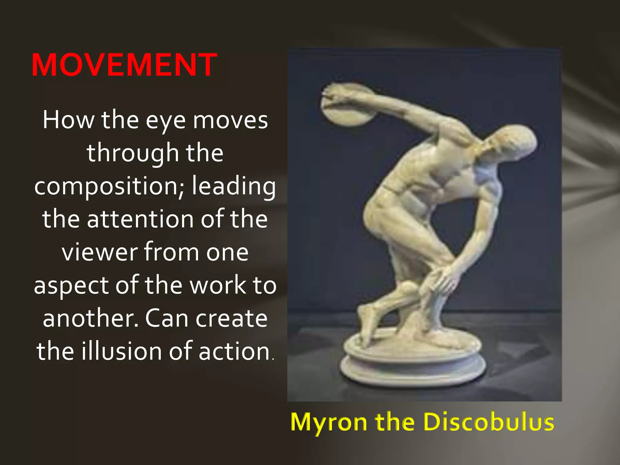 How the eye moves
through the
composition; leading
the attention of the
viewer from one
aspect of the work to
another. Can create
the illusion of action.
MOVEMENT
Myron the Discobulus
 