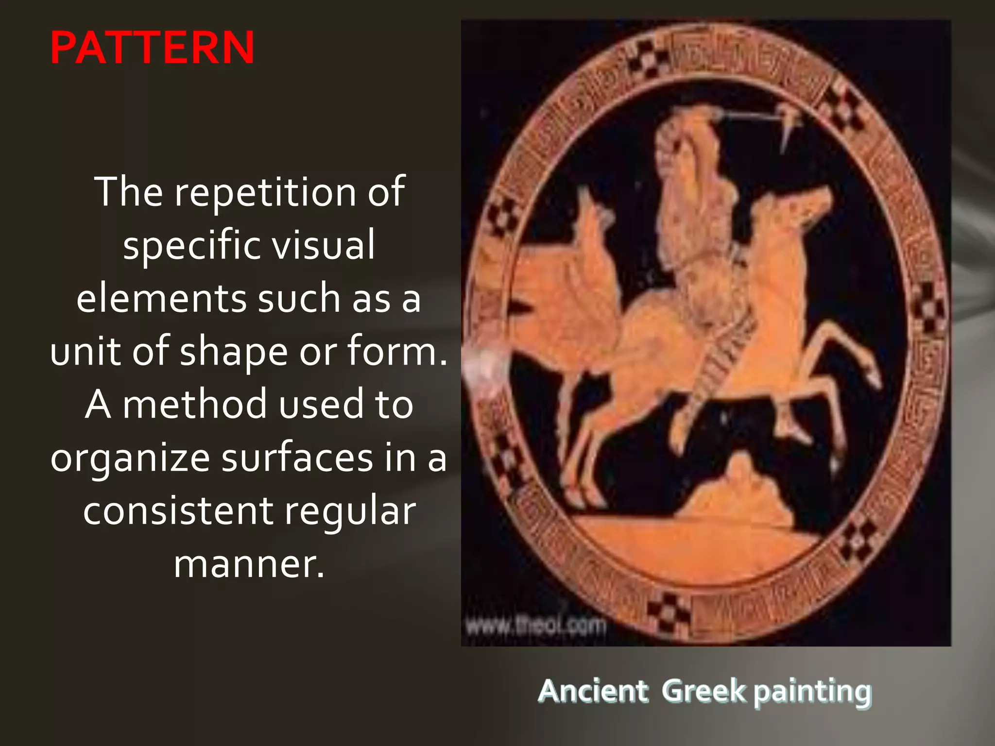The repetition of
specific visual
elements such as a
unit of shape or form.
A method used to
organize surfaces in a
consistent regular
manner.
PATTERN
 