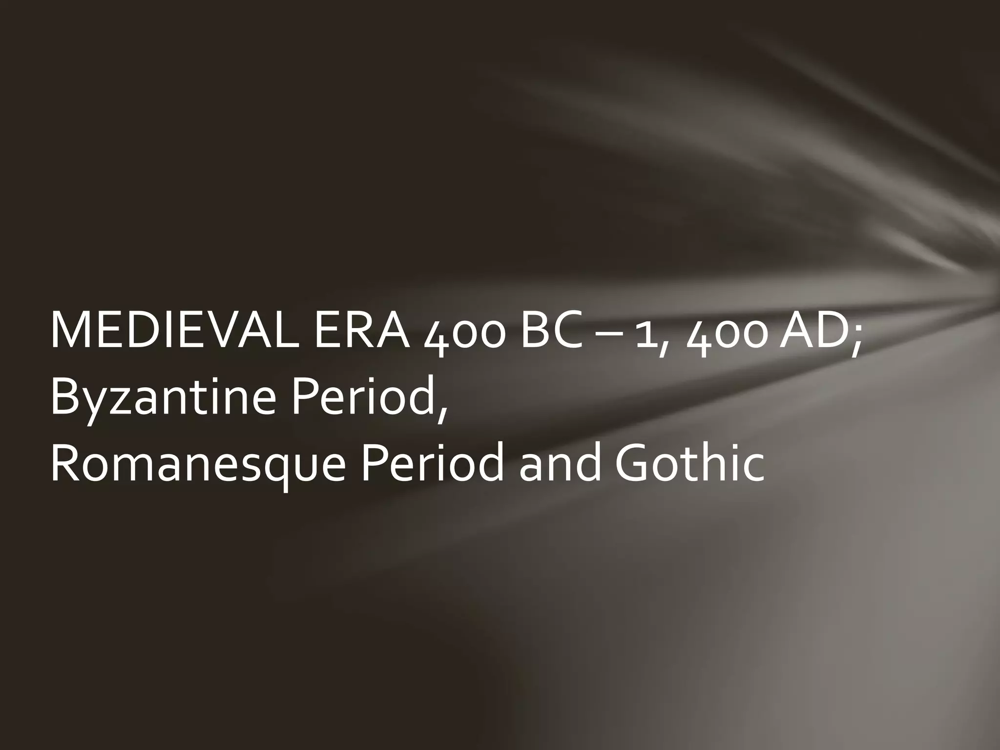 MEDIEVAL ERA 400 BC – 1, 400 AD;
Byzantine Period,
Romanesque Period and Gothic
 