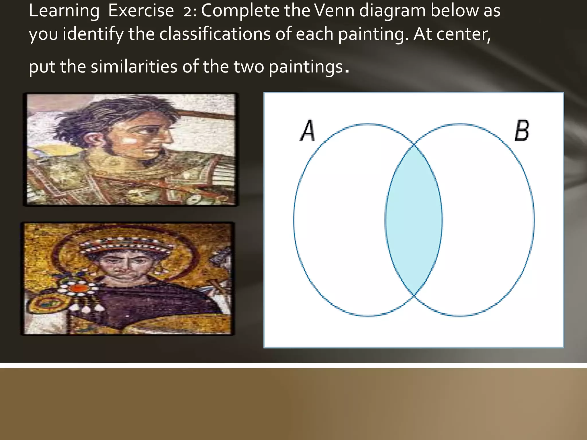 Learning Exercise 2: Complete theVenn diagram below as
you identify the classifications of each painting. At center,
put the similarities of the two paintings.
 