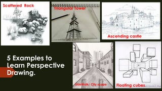 5 Examples to
Learn Perspective
Drawing.
Floating cubes
SideWalk/ City scape
Triangular Tower
Scattered Rock
Ascending castle
 