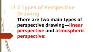  2 Types of Perspective
Drawing
There are two main types of
perspective drawing—linear
perspective and atmospheric
perspective:
 