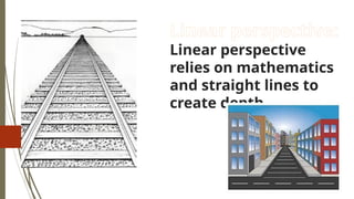  Linear perspective:
Linear perspective
relies on mathematics
and straight lines to
create depth.
 