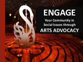 ENGAGE
Your Community in
Social Issues through
ARTS ADVOCACY
 