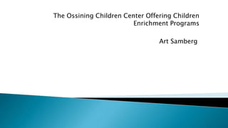 The Ossining Children Center Offering Children
Enrichment Programs
Art Samberg
 