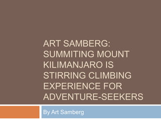 ART SAMBERG:
SUMMITING MOUNT
KILIMANJARO IS
STIRRING CLIMBING
EXPERIENCE FOR
ADVENTURE-SEEKERS
By Art Samberg
 