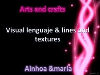 Arts and crafts Visual lenguaje & lines and textures Ainhoa &maría 