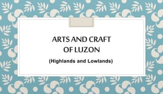 ARTSANDCRAFT
OFLUZON
(Highlands and Lowlands)
 