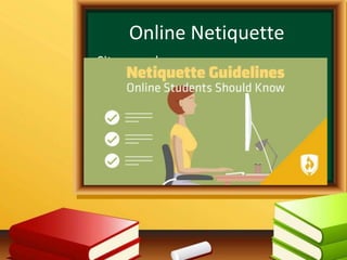 Online Netiquette
∙ Sit properly
∙ Find a quiet and comfortable place to
watch and listen.
∙ Prepare your pen, paper, and module.
∙ Be on-time.
∙ Make sure that your attention is
always on the lesson.
 