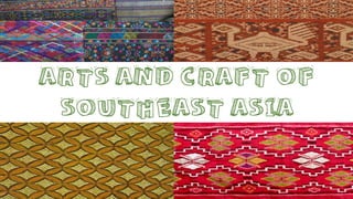 ARTS AND CRAFT OF
SOUTHEAST ASIA
 