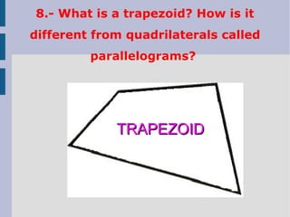 8.- What is a trapezoid? How is it
different from quadrilaterals called
parallelograms?
TRAPEZOIDTRAPEZOID
 