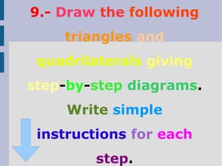 9.- Draw the following
triangles and
quadrilaterals giving
step-by-step diagrams.
Write simple
instructions for each
step.
 