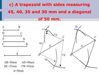 c) A trapezoid with sides measuring
45, 40, 35 and 30 mm and a diagonal
of 50 mm.
 