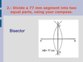 2.- Divide a 77 mm segment into two
equal parts, using your compass.
AB= 77 cm
Bisector
 