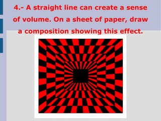 4.- A straight line can create a sense
of volume. On a sheet of paper, draw
a composition showing this effect.
 