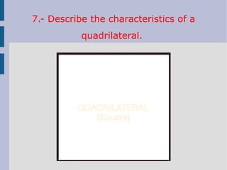 7.- Describe the characteristics of a
quadrilateral.
QUADRILATERAL
(Square)
 
