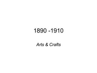 1890 -1910

Arts & Crafts
 