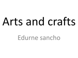 Arts and crafts
Edurne sancho
 