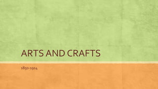 ARTS AND CRAFTS
1850-1914
 