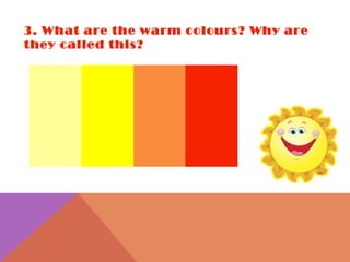 3. What are the warm colours? Why are they called this? 