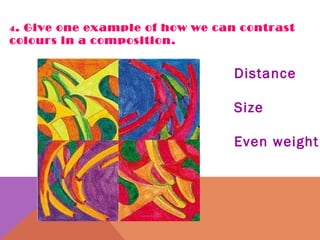 4 . Give one example of how we can contrast colours in a composition. Distance Size  Even weight 