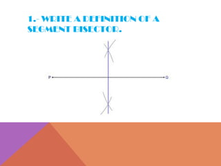 1.- WRITE A DEFINITION OF A SEGMENT BISECTOR. 
