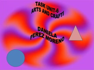TASK UNIT-6 ARTS AND CRAFTS DANIELA PEREZ MORENO  