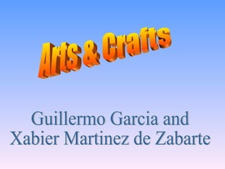 Arts & Crafts Guillermo Garcia and  Xabier Martinez de Zabarte 