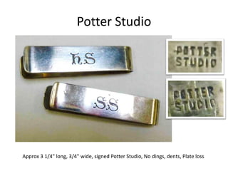 Potter Studio
Approx 3 1/4" long, 3/4" wide, signed Potter Studio, No dings, dents, Plate loss
 