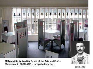 CR Mackintosh, Leading figure of the Arts and Crafts
Movement in SCOTLAND – integrated interiors
1868-1928
 