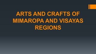 ARTS AND CRAFTS OF
MIMAROPA AND VISAYAS
REGIONS
 