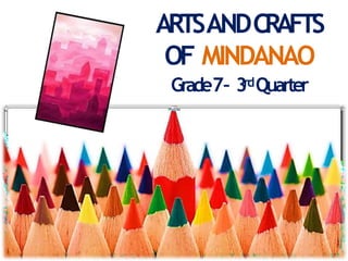 ARTSANDCRAFTS
OF MINDANAO
Grade7– 3rdQuarter
 