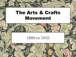 The Arts & Crafts
Movement
1880 to 1910
 