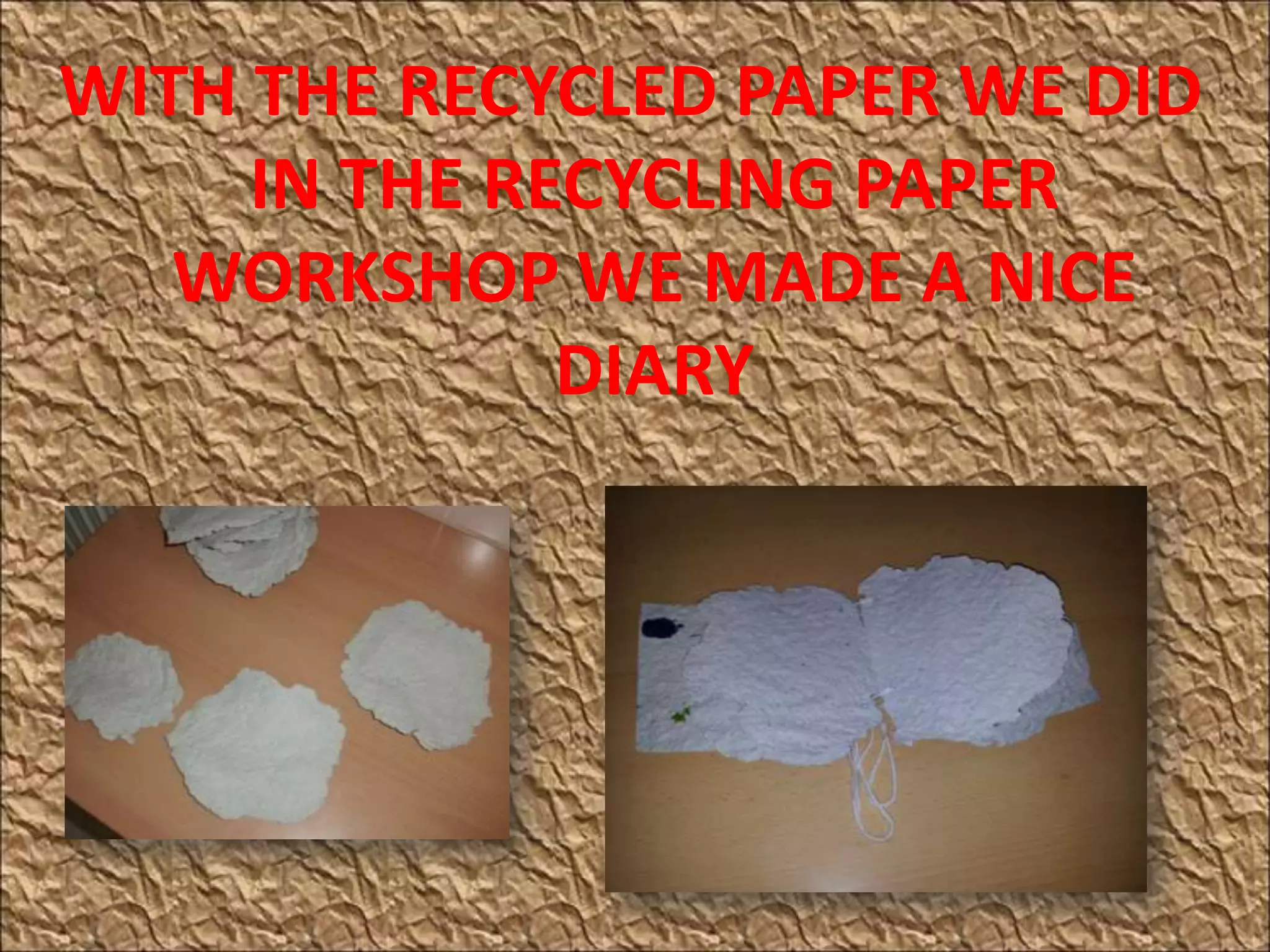 WITH THE RECYCLED PAPER WE DID
IN THE RECYCLING PAPER
WORKSHOP WE MADE A NICE
DIARY