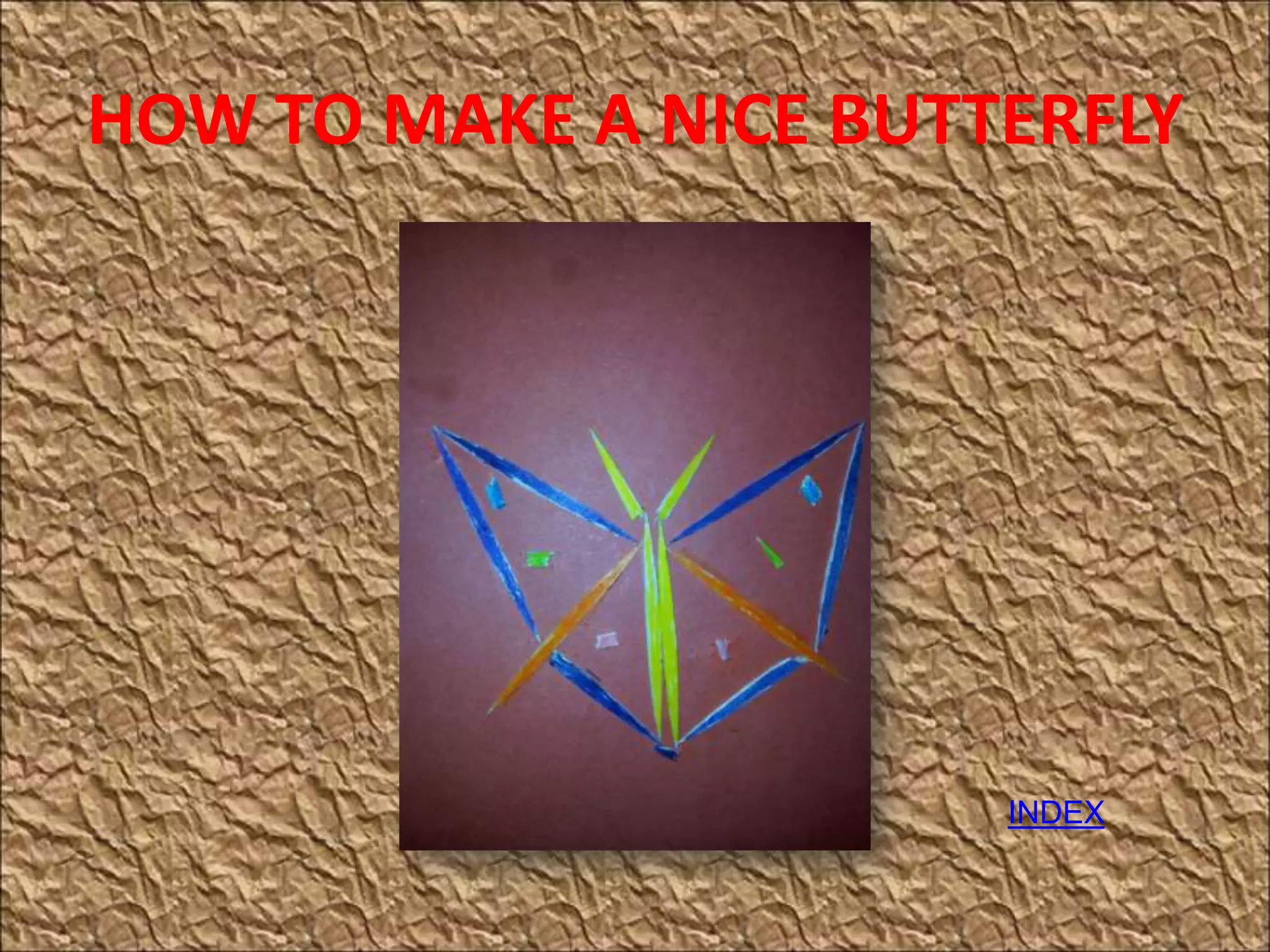 HOW TO MAKE A NICE BUTTERFLY
INDEX